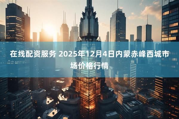 在线配资服务 2025年12月4日内蒙赤峰西城市场价格行情