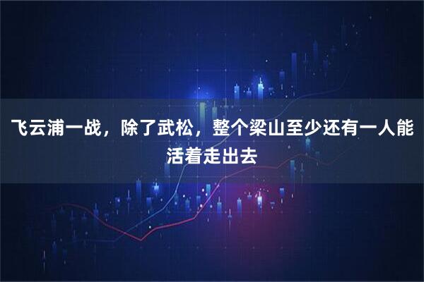 飞云浦一战，除了武松，整个梁山至少还有一人能活着走出去