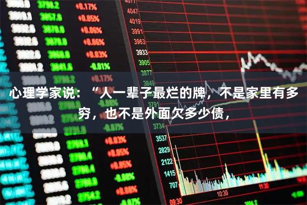 心理学家说:“人一辈子最烂的牌,不是家里有多穷,也不是外面欠多少债,