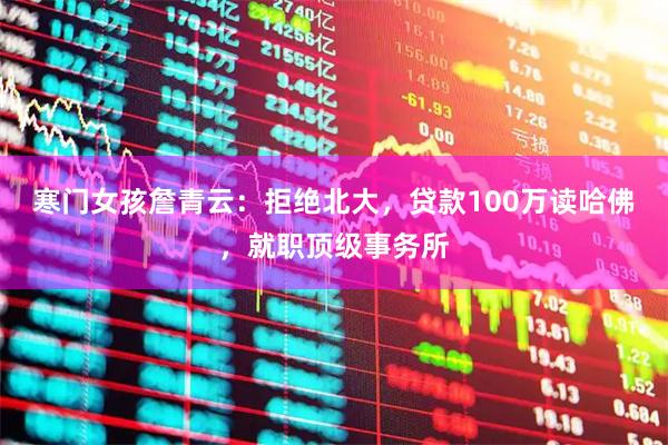 寒门女孩詹青云：拒绝北大，贷款100万读哈佛，就职顶级事务所