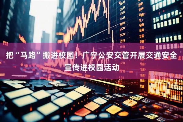 把“马路”搬进校园！广宁公安交管开展交通安全宣传进校园活动