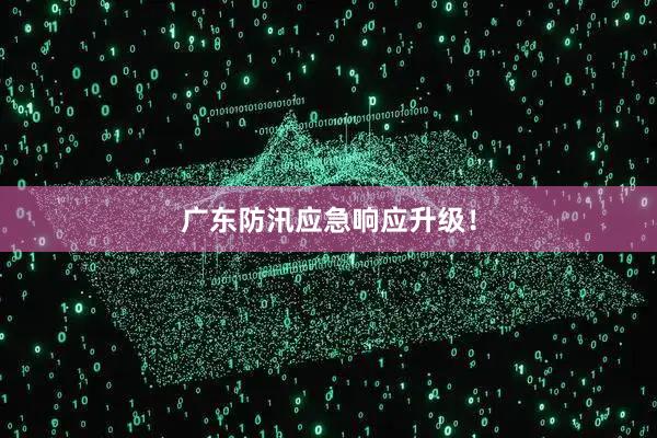 广东防汛应急响应升级!
