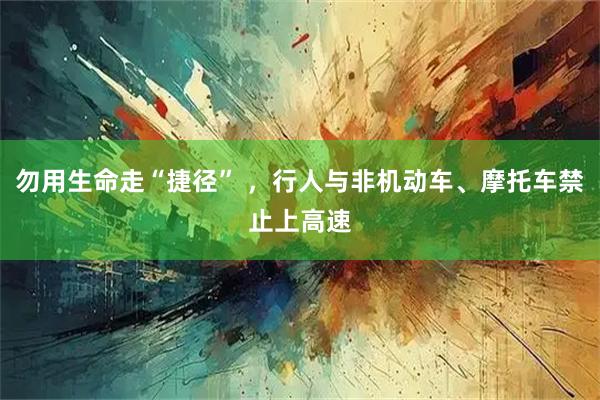 勿用生命走“捷径” ，行人与非机动车、摩托车禁止上高速