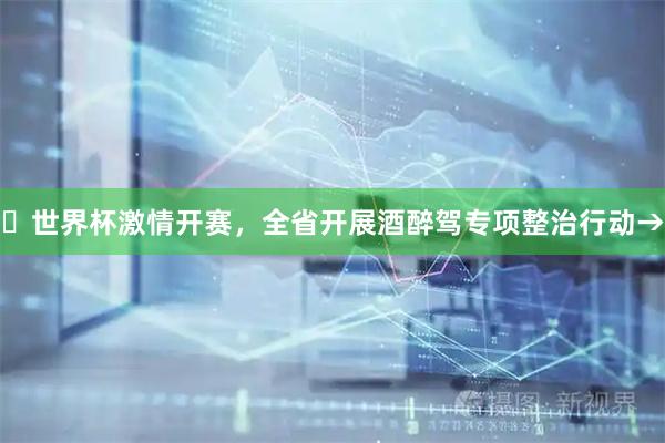 ​世界杯激情开赛，全省开展酒醉驾专项整治行动→